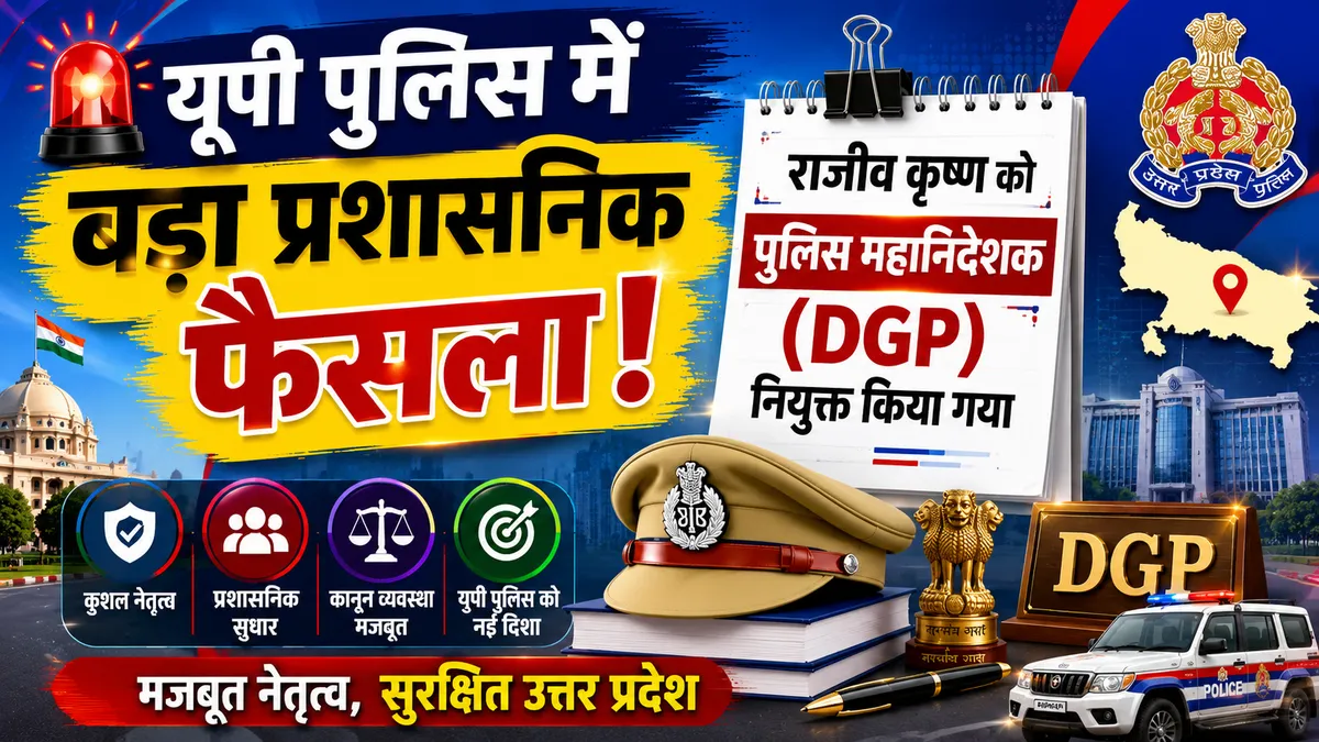 यूपी पुलिस में बड़ा प्रशासनिक फैसला: राजीव कृष्ण को पुलिस महानिदेशक (DGP) नियुक्त किया गया